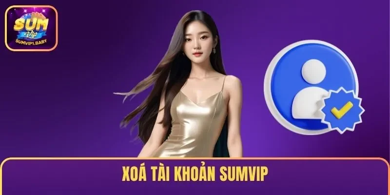 Hướng Dẫn Xóa Tài khoản SUMVIP Nhanh Chóng, An Toàn 2026